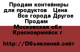 Продам контейнеры для продуктов › Цена ­ 5 000 - Все города Другое » Продам   . Московская обл.,Красноармейск г.